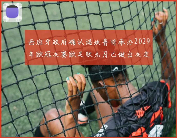 西班牙政府确认诺坎普将承办2029年欧冠决赛欧足联九月已做出决定