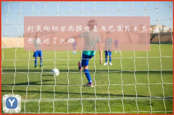 科莫向切尔西报价查洛巴国际米兰也表达了兴趣
