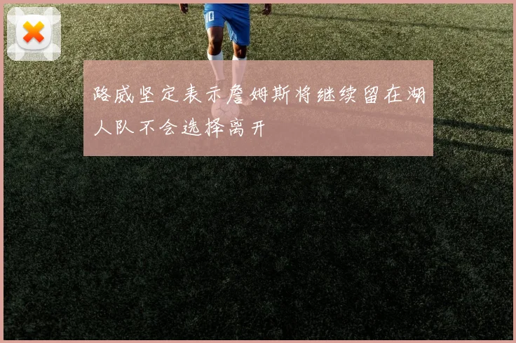 路威坚定表示詹姆斯将继续留在湖人队不会选择离开