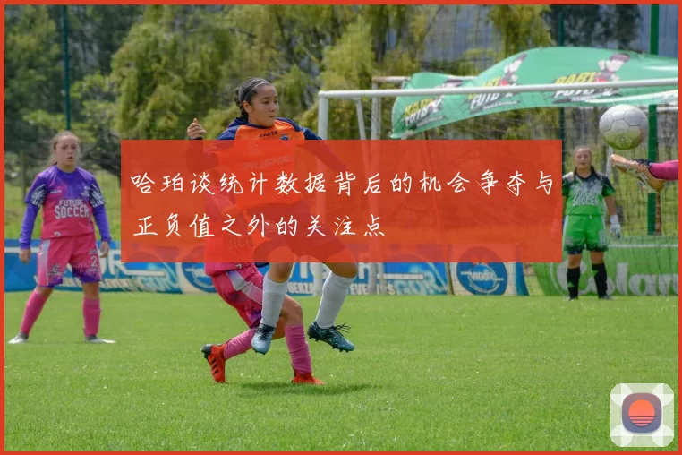 哈珀谈统计数据背后的机会争夺与正负值之外的关注点