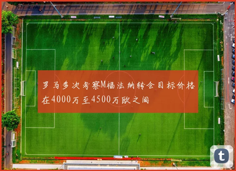 罗马多次考察M福法纳转会目标价格在4000万至4500万欧之间