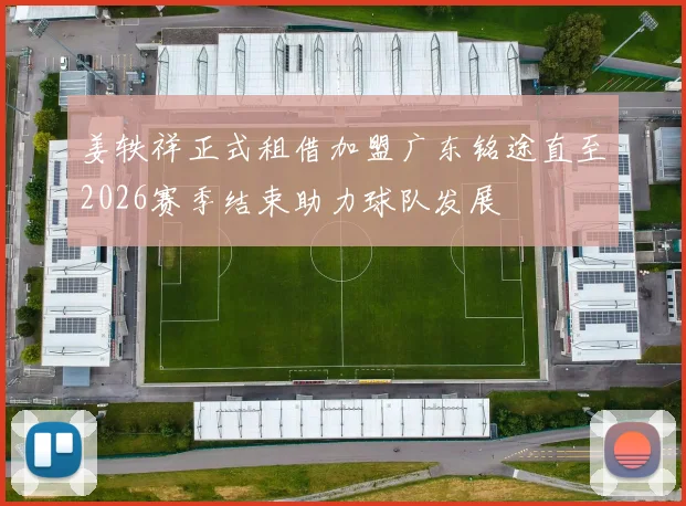 姜轶祥正式租借加盟广东铭途直至2026赛季结束助力球队发展